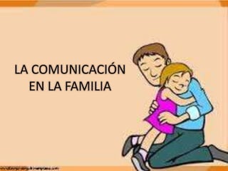 LA COMUNICACIÓN
EN LA FAMILIA
 