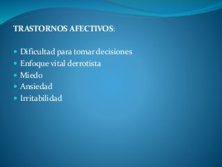 TRASTORNOS AFECTIVOS:
 Dificultad para tomar decisiones
 Enfoque vital derrotista
 Miedo
 Ansiedad
 Irritabilidad
 