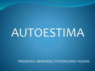 AUTOESTIMA
PRESENTA: HERNÁDEZ POTENCIANO YAZMIN
 