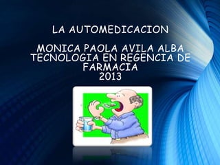 LA AUTOMEDICACION
MONICA PAOLA AVILA ALBA
TECNOLOGIA EN REGENCIA DE
FARMACIA
2013
 