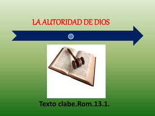 LA AUTORIDAD DE DIOS
Texto clabe.Rom.13.1.
 