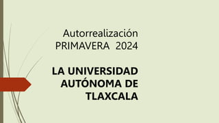 Autorrealización
PRIMAVERA 2024
LA UNIVERSIDAD
AUTÓNOMA DE
TLAXCALA
 