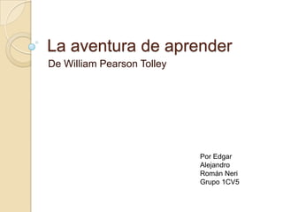 La aventura de aprender De William Pearson Tolley Por Edgar Alejandro Román Neri Grupo 1CV5 