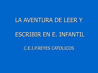 LA AVENTURA DE LEER Y  ESCRIBIR EN E. INFANTIL C.E.I.P.REYES CATOLICOS 