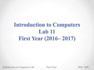 Introduction to Computers
Lab 11
First Year (2016– 2017)
Introduction to Computers Lab First Year 2016– 2017