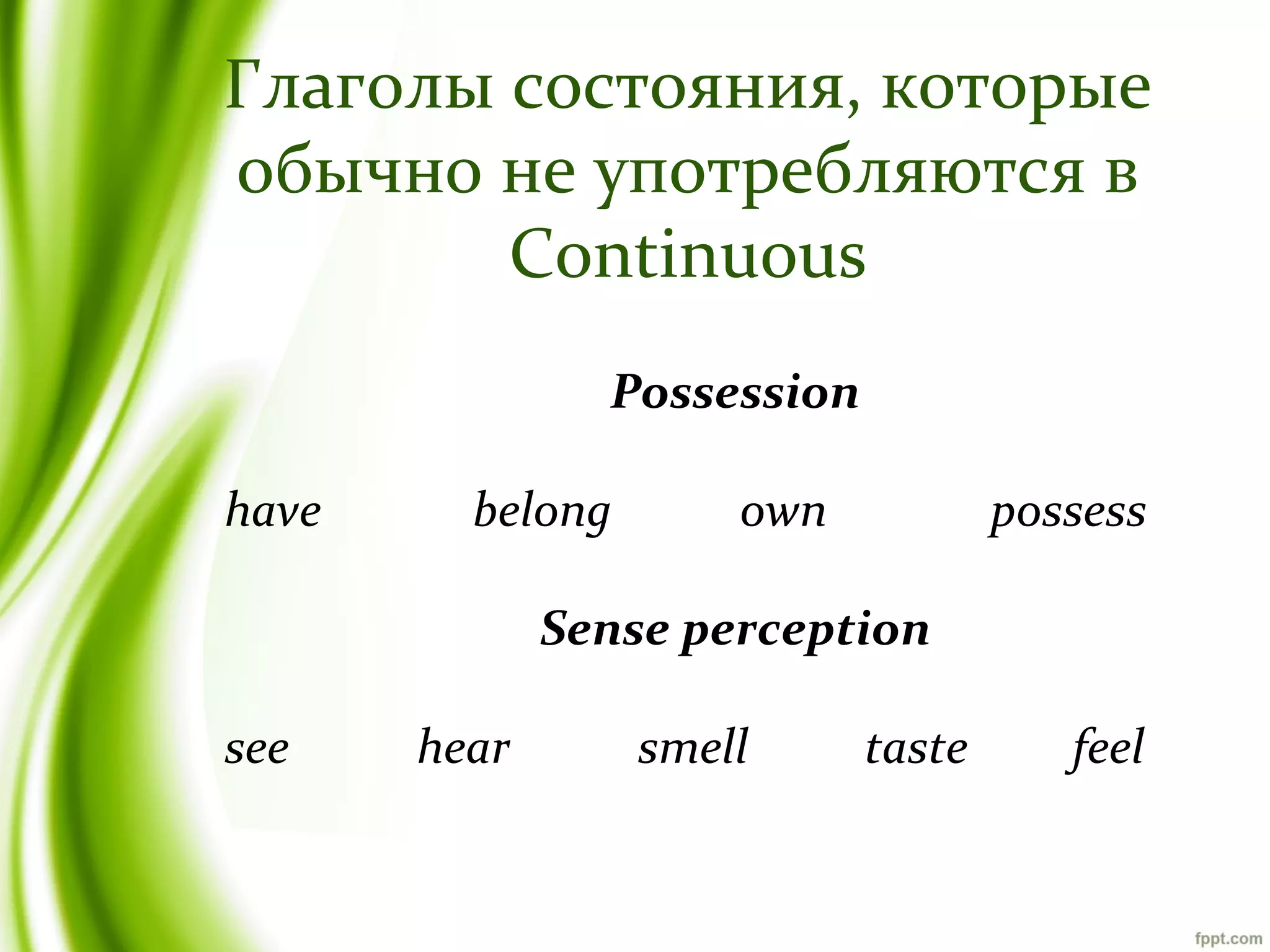 Глаголы состояния, которые
обычно не употребляются в
Continuous
Possession
have

belong

own

possess

Sense perception
see

hear

smell

taste

feel

 