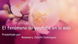 El fenómeno de youtube en la web
Presentado por:
Rosemary Julieth Domínguez
 