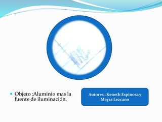  Objeto :Aluminio mas la
fuente de iluminación.
 