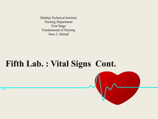 Halabja Technical Institute
Nursing Department
First Stage
Fundamental of Nursing
Snur J. Ahmad
Fifth Lab. : Vital Signs Cont.
 