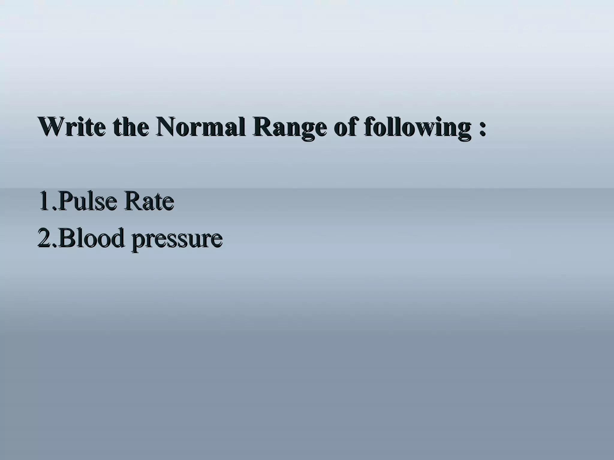 Write the Normal Range of following :Write the Normal Range of following :
1.1.Pulse RatePulse Rate
2.2.Blood pressureBlood pressure
 