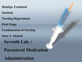 Seventh Lab. :
Parenteral Medication
Administration
Halabja Technical
Institute
Nursing Department
First Stage
Fundamental of Nursing
Snur J. Ahmad
 