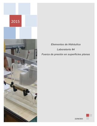 2015
22/04/2015
Elementos de Hidráulica
Laboratorio #4
Fuerza de presión en superficies planas
 