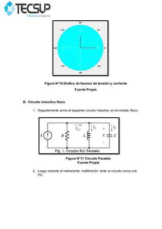 Figura N°10.Grafica de fasores de tensión y corriente
Fuente Propia
B. Circuito inductivo físico
1. Seguidamente arme el siguiente circuito inductivo en el módulo físico.
Figura N°11 Circuito Paralelo
Fuente Propia
2. Luego conecte el instrumento multifunción tanto al circuito como a la
PC.
 