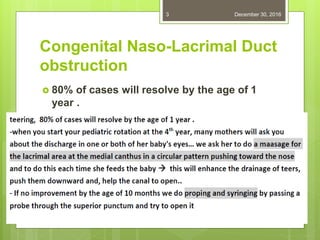 Congenital Naso-Lacrimal Duct
obstruction
 80% of cases will resolve by the age of 1
year .
December 30, 20163
 