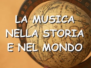 LA MUSICALA MUSICA
NELLA STORIANELLA STORIA
E NEL MONDOE NEL MONDO
 