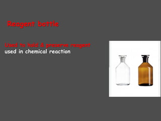 Reagent bottle
Used to hold & preserve reagent
used in chemical reaction
 