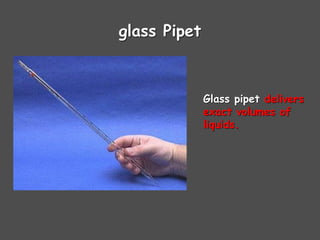 glass Pipet
Glass pipet delivers
exact volumes of
liquids.
 