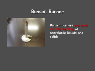 Bunsen Burner
Bunsen burners are used
for the heating of
nonvolatile liquids and
solids.
 