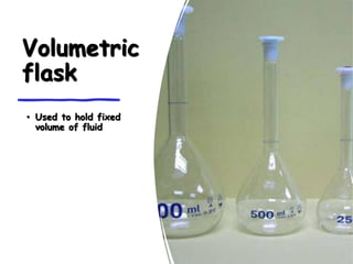 Volumetric
flask
• Used to hold fixed
volume of fluid
 