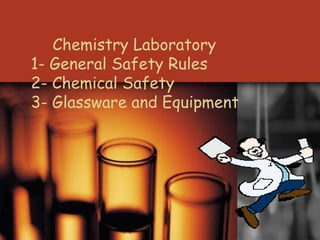 Chemistry Laboratory
1- General Safety Rules
2- Chemical Safety
3- Glassware and Equipment
 