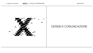 X - Design e comunicazione IL CASTELLO CONTEMPORANEO Settembre 2021
DESIGN E COMUNICAZIONE
 