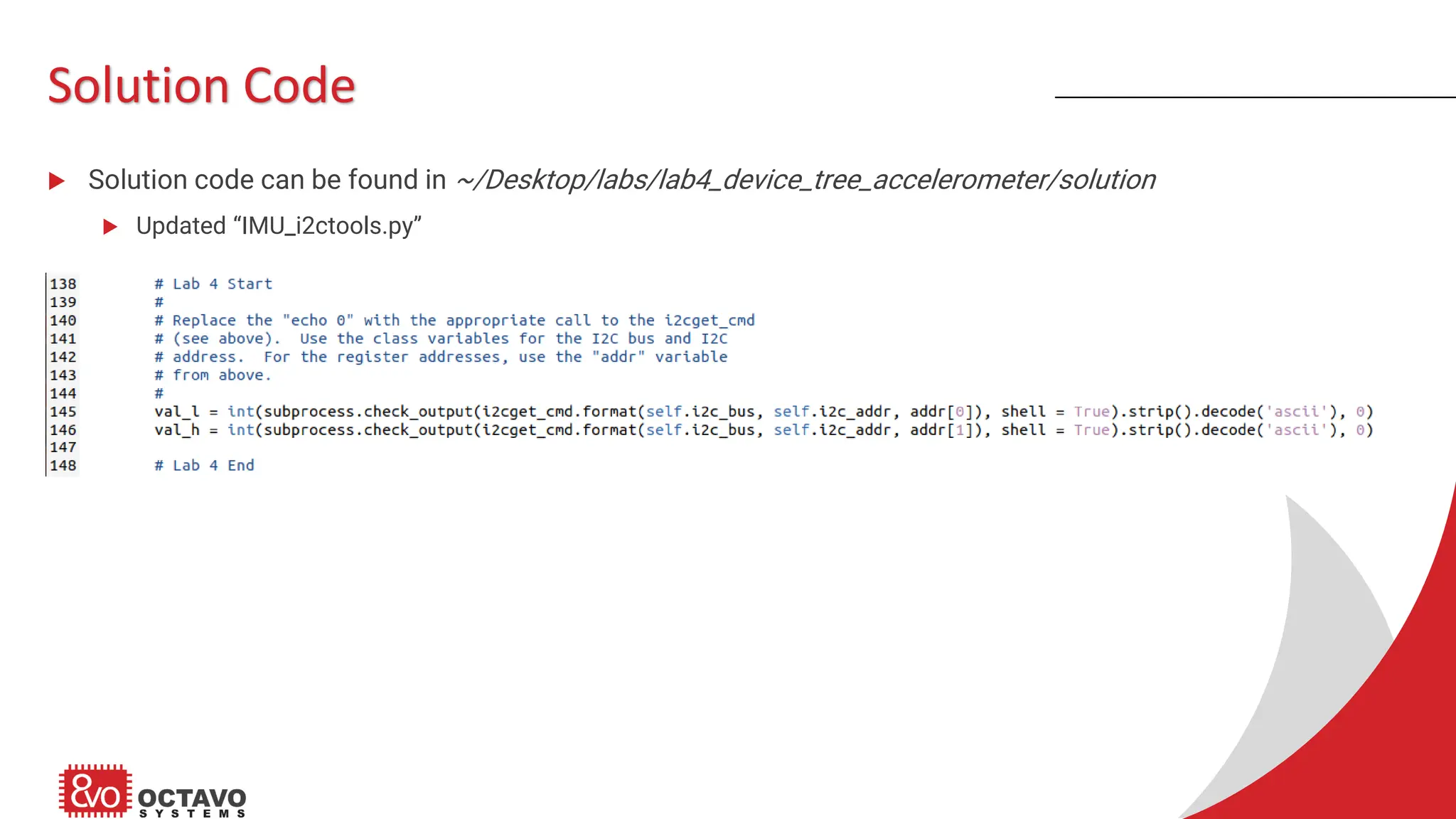 Solution Code  Solution code can be found in ~/Desktop/labs/lab4_device_tree_accelerometer/solution  Updated “IMU_i2ctools.py” 