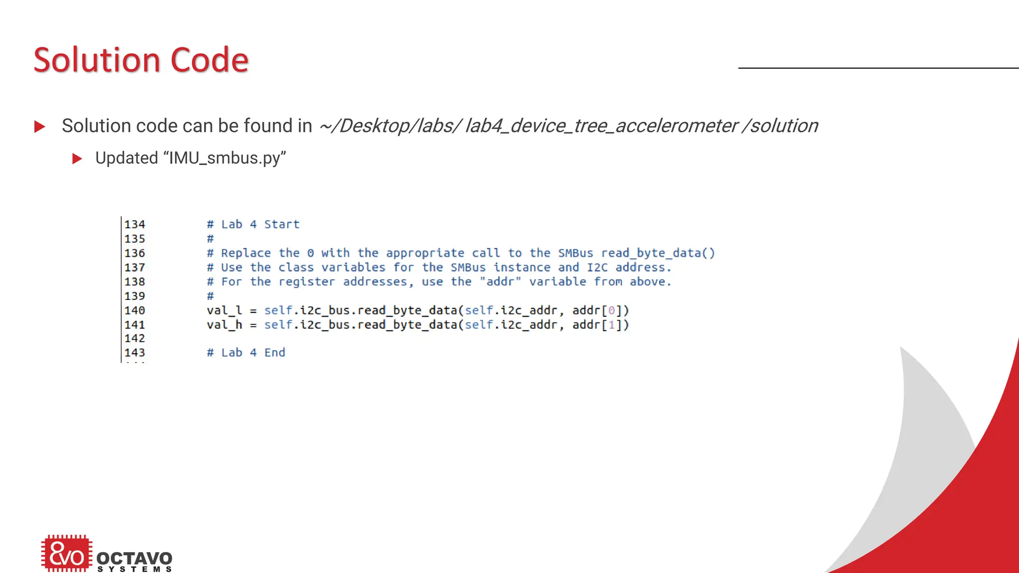 Solution Code  Solution code can be found in ~/Desktop/labs/ lab4_device_tree_accelerometer /solution  Updated “IMU_smbus.py” 