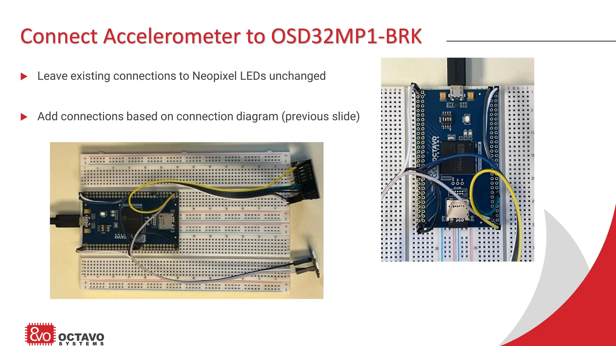 Connect Accelerometer to OSD32MP1-BRK  Leave existing connections to Neopixel LEDs unchanged  Add connections based on connection diagram (previous slide) 
