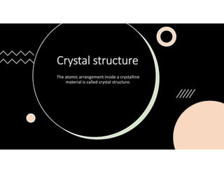 Crystal structure
The atomic arrangement inside a crystalline
material is called crystal structure.
 