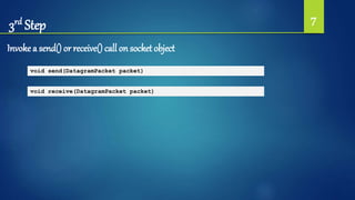 3rd Step 7
Invoke a send() or receive() call on socket object
void send(DatagramPacket packet)
void receive(DatagramPacket packet)
 