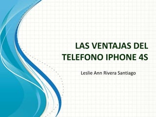 LAS VENTAJAS DEL
TELEFONO IPHONE 4S
    Leslie Ann Rivera Santiago
 