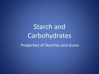 Starch and
Carbohydrates
Properties of Starches and Gums
 