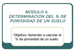 MODULO 4.   DETERMINACION DEL % DE POROSIDAD DE UN SUELO Objetivo: Aprender a calcular el % de porosidad de un suelo.  