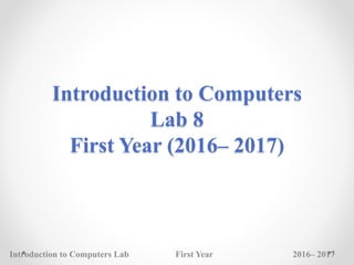 Introduction to Computers
Lab 8
First Year (2016– 2017)
Introduction to Computers Lab First Year 2016– 2017
1
 