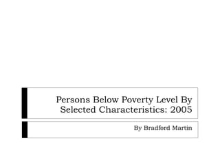 Persons Below Poverty Level By Selected Characteristics: 2005 By Bradford Martin 