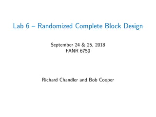 Lab 6 – Randomized Complete Block Design
September 24 & 25, 2018
FANR 6750
Richard Chandler and Bob Cooper
 
