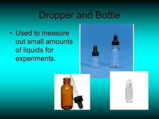 Dropper and Bottle
• Used to measure
out small amounts
of liquids for
experiments.
 