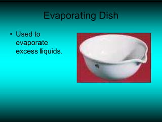 Evaporating Dish
• Used to
evaporate
excess liquids.
 