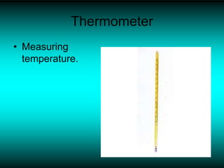 Thermometer
• Measuring
temperature.
 