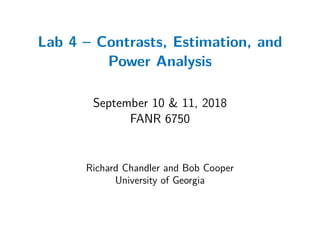 Lab 4 – Contrasts, Estimation, and
Power Analysis
September 10 & 11, 2018
FANR 6750
Richard Chandler and Bob Cooper
University of Georgia
 