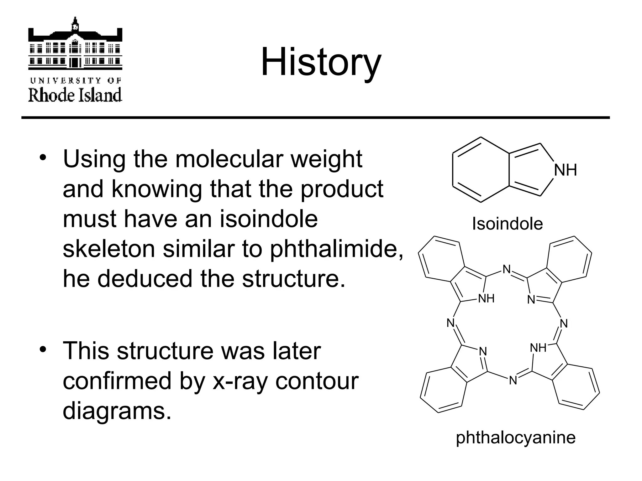 History Using the molecular weight and knowing that the product must have an isoindole skeleton similar to phthalimide, he deduced the structure. This structure was later confirmed by x-ray contour diagrams. Isoindole phthalocyanine 
