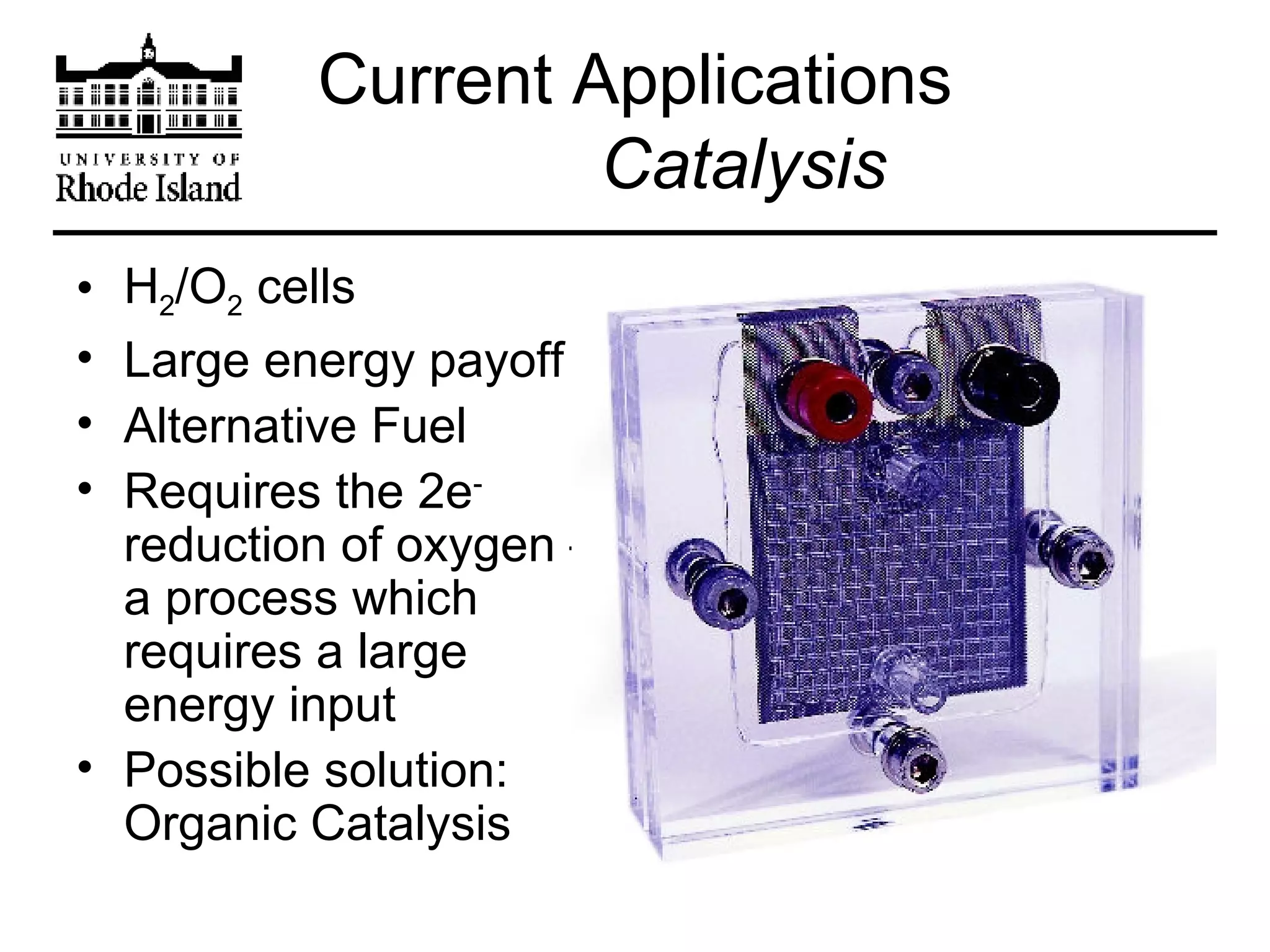 Current Applications   Catalysis H 2 /O 2  cells Large energy payoff Alternative Fuel Requires the 2e -  reduction of oxygen – a process which requires a large energy input Possible solution: Organic Catalysis 