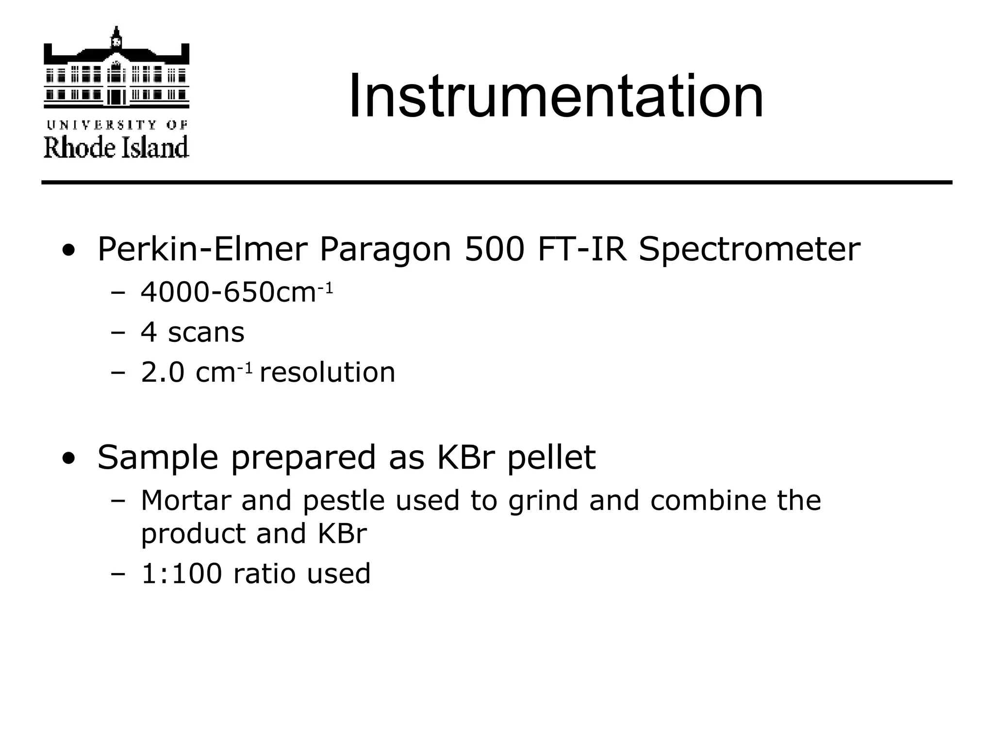 Perkin-Elmer Paragon 500 FT-IR Spectrometer  4000-650cm -1 4 scans 2.0 cm -1  resolution Sample prepared as KBr pellet Mortar and pestle used to grind and combine the product and KBr 1:100 ratio used Instrumentation 