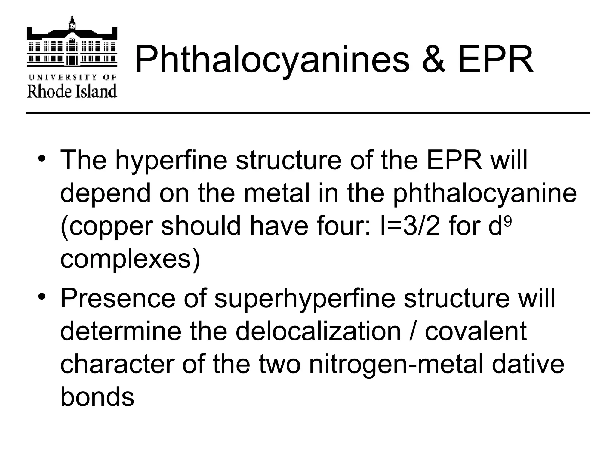 Phthalocyanines & EPR The hyperfine structure of the EPR will depend on the metal in the phthalocyanine (copper should have four: I=3/2 for d 9  complexes) Presence of superhyperfine structure will determine the delocalization / covalent character of the two nitrogen-metal dative bonds 