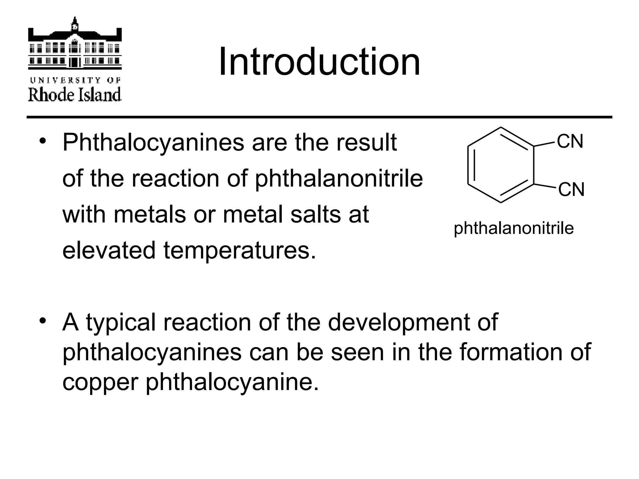 Introduction Phthalocyanines are the result  of the reaction of phthalanonitrile  with metals or metal salts at  elevated temperatures.  A typical reaction of the development of phthalocyanines can be seen in the formation of copper phthalocyanine. phthalanonitrile 