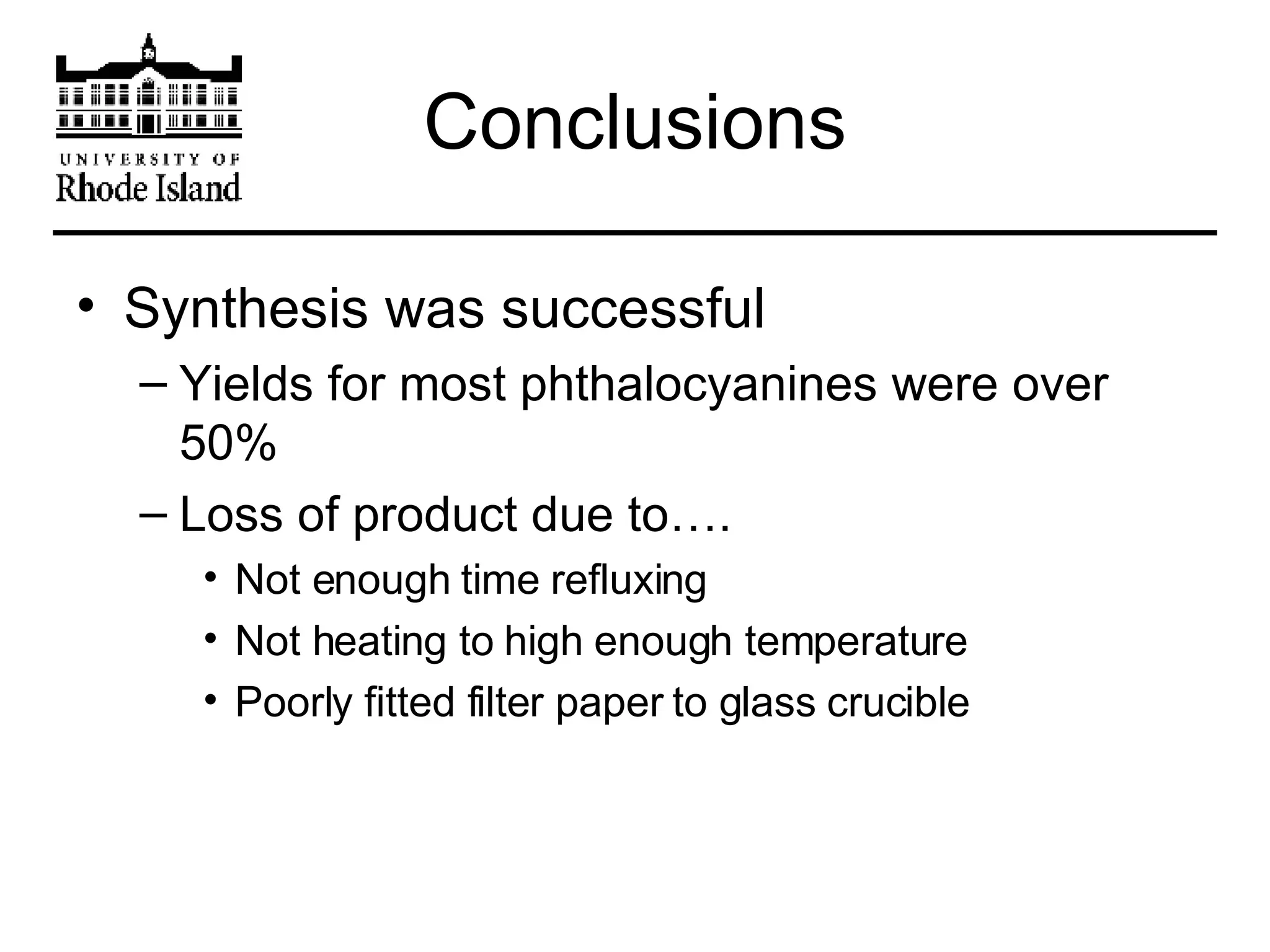 Conclusions Synthesis was successful Yields for most phthalocyanines were over 50% Loss of product due to…. Not enough time refluxing Not heating to high enough temperature Poorly fitted filter paper to glass crucible 