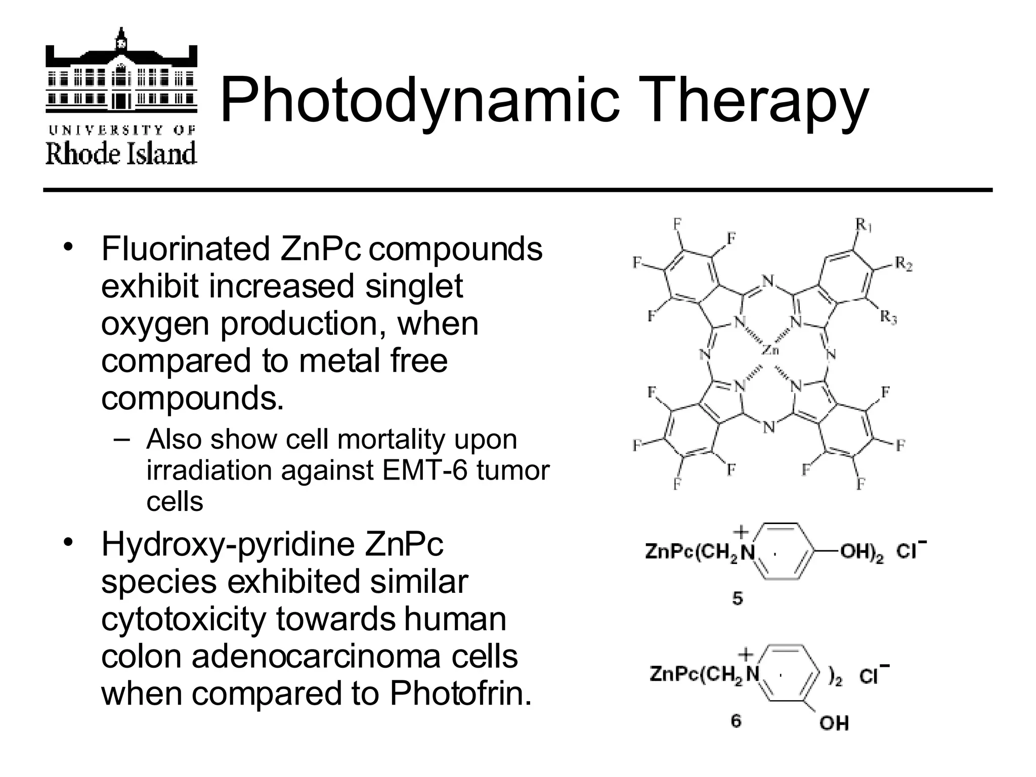 Photodynamic Therapy Fluorinated ZnPc compounds exhibit increased singlet oxygen production, when compared to metal free compounds. Also show cell mortality upon irradiation against EMT-6 tumor cells Hydroxy-pyridine ZnPc species exhibited similar cytotoxicity towards human colon adenocarcinoma cells when compared to Photofrin. 