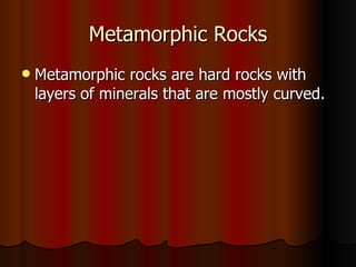 Metamorphic Rocks Metamorphic rocks are hard rocks with layers of minerals that are mostly curved.  