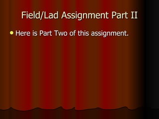 Field/Lad Assignment Part II Here is Part Two of this assignment.  
