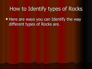 How to Identify types of Rocks Here are ways you can Identify the way different types of Rocks are. 